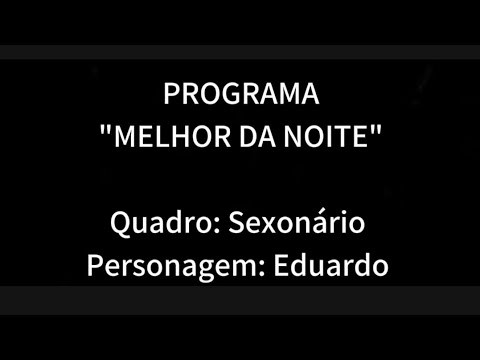 Cena do quadro Sexonário - Personagem: Eduardo - Programa O melhor da Noite - Di