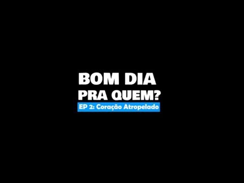 Bom dia pra quem? Ep2 Coração atropelado